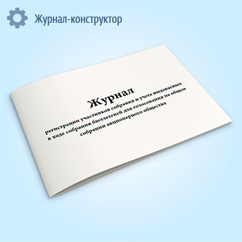 Журнал регистрации участников собрания и учета выдаваемых в ходе собрания бюллетеней для голосования на общем собрании акционерного общества