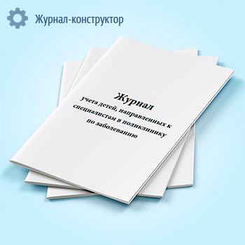 Журнал учета детей, направленных к специалистам в поликлинику по заболеванию